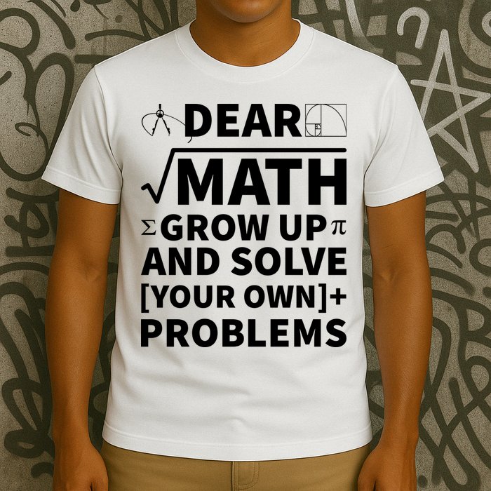 Dear Math Grow Up And Solve Your Own Problems T-Shirt