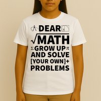 Dear Math Grow Up And Solve Your Own Problems T-Shirt
