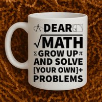 Dear Math Grow Up And Solve Your Own Problems Mug
