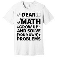 Dear Math Grow Up And Solve Your Own Problems Premium T-Shirt