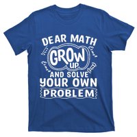 Dear Math Grow Up And Solve Your Own Problem Funny Math Meaningful Gift T-Shirt