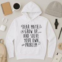 Dear Math Grow Up And Solve Your Own Problem Funny Hoodie