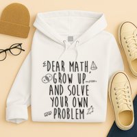 Dear Math Grow Up And Solve Your Own Problem Funny Hoodie