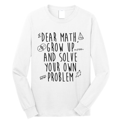 Dear Math Grow Up And Solve Your Own Problem Funny Long Sleeve Shirt