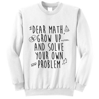 Dear Math Grow Up And Solve Your Own Problem Funny Sweatshirt