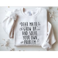 Dear Math Grow Up And Solve Your Own Problem Funny Sweatshirt