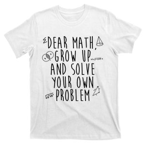 Dear Math Grow Up And Solve Your Own Problem Funny T-Shirt