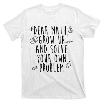 Dear Math Grow Up And Solve Your Own Problem Funny T-Shirt