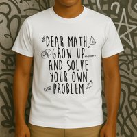 Dear Math Grow Up And Solve Your Own Problem Funny T-Shirt