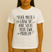 Dear Math Grow Up And Solve Your Own Problem Funny T-Shirt