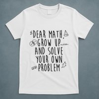 Dear Math Grow Up And Solve Your Own Problem Funny T-Shirt
