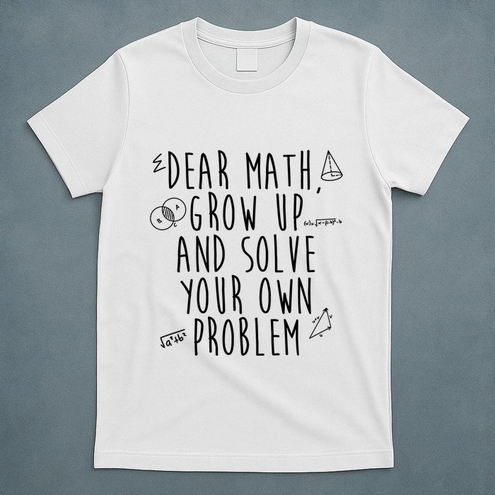 Dear Math Grow Up And Solve Your Own Problem Funny T-Shirt