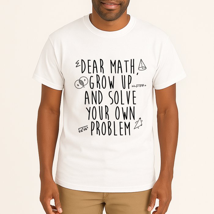 Dear Math Grow Up And Solve Your Own Problem Funny Tall T-Shirt