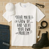 Dear Math Grow Up And Solve Your Own Problem Funny Tall T-Shirt