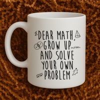 Dear Math Grow Up And Solve Your Own Problem Funny Mug