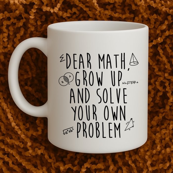 Dear Math Grow Up And Solve Your Own Problem Funny Mug