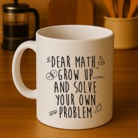 Dear Math Grow Up And Solve Your Own Problem Funny Mug