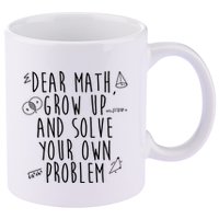 Dear Math Grow Up And Solve Your Own Problem Funny 11oz C Handle Ceramic Mug