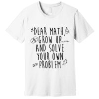 Dear Math Grow Up And Solve Your Own Problem Funny Premium T-Shirt