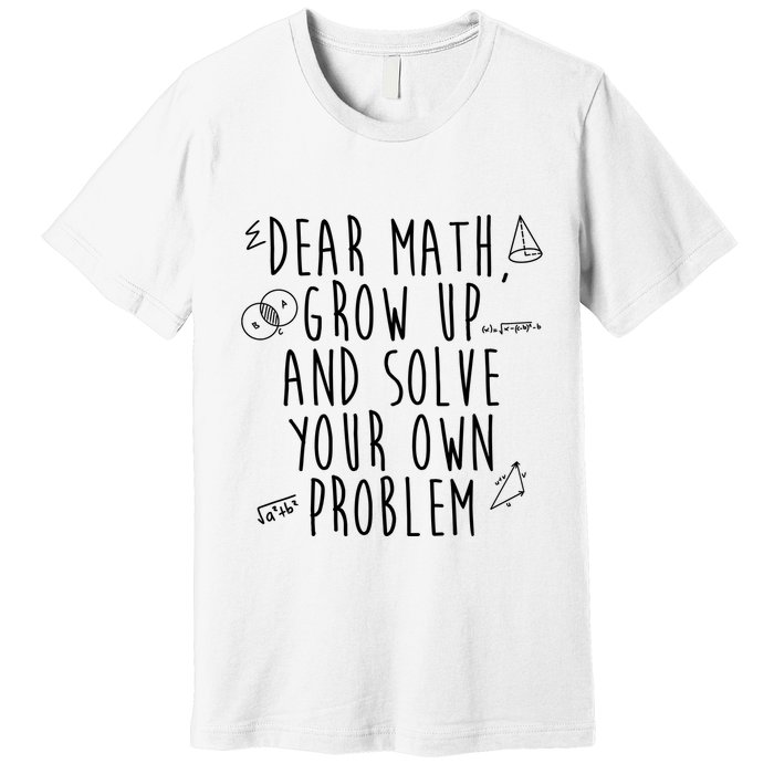 Dear Math Grow Up And Solve Your Own Problem Funny Premium T-Shirt