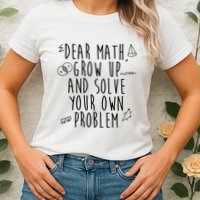 Dear Math Grow Up And Solve Your Own Problem Funny Womens T-Shirt