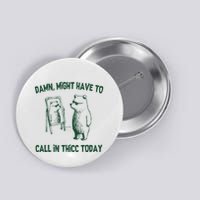 Damn Might Have To Call In Thicc Today Button