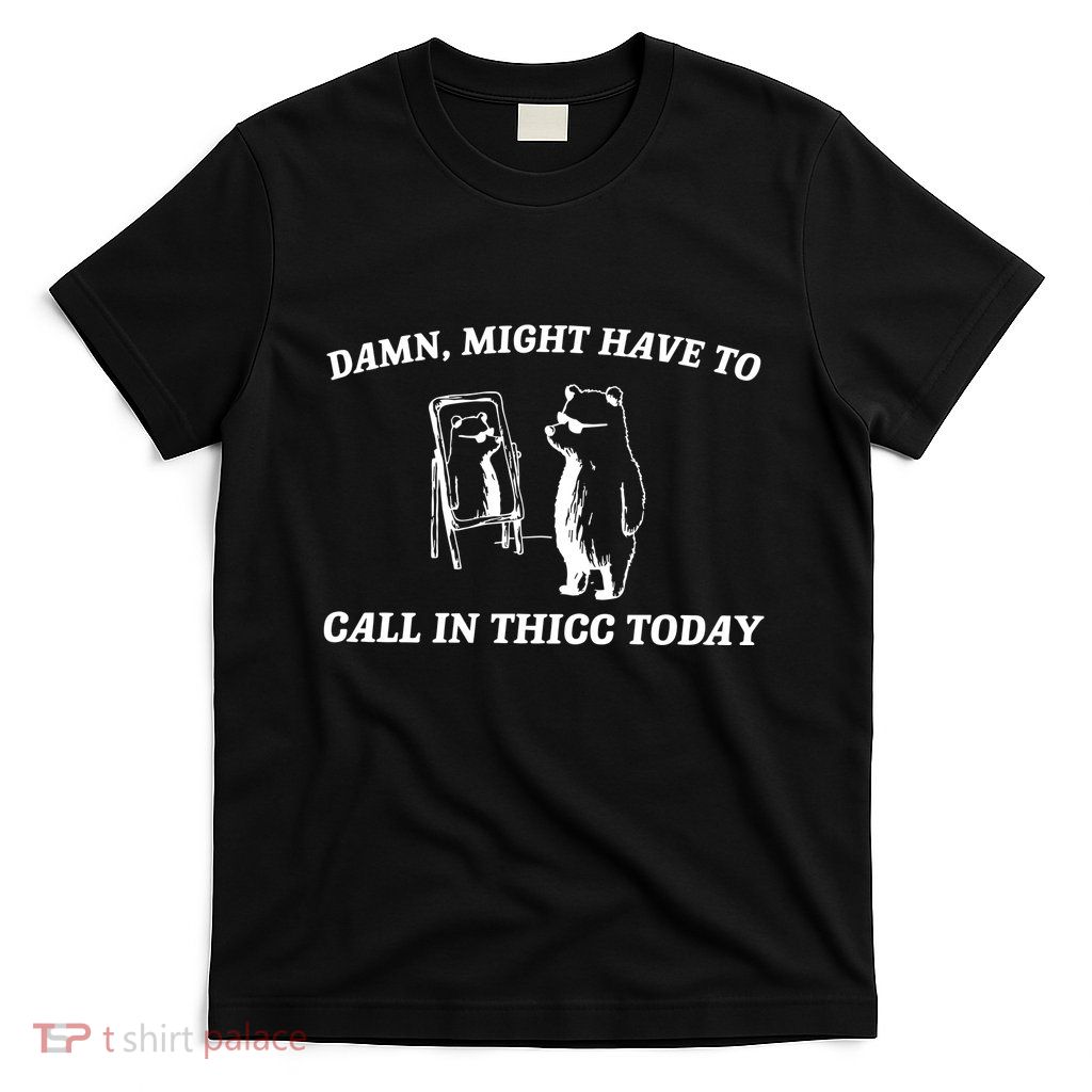 Damn Might Have To Call In Thicc Today T-Shirt