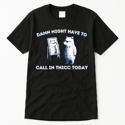 Damn Might Have To Call In Thicc Today Meme Tall T-Shirt
