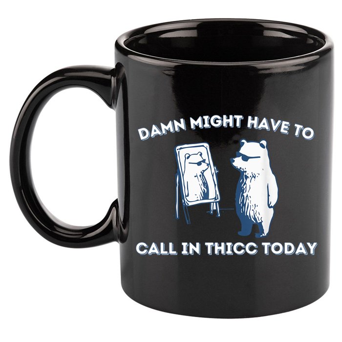 Damn Might Have To Call In Thicc Today Meme 11oz C Handle Ceramic Mug