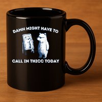 Damn Might Have To Call In Thicc Today Meme 11oz C Handle Ceramic Mug