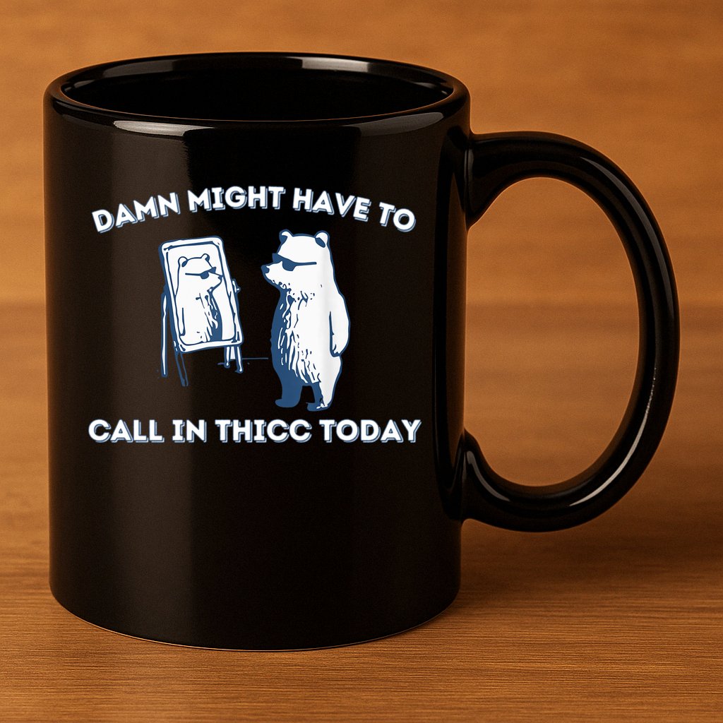 Damn Might Have To Call In Thicc Today Meme 11oz C Handle Ceramic Mug
