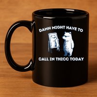 Damn Might Have To Call In Thicc Today Meme 11oz C Handle Ceramic Mug