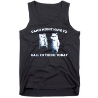 Damn Might Have To Call In Thicc Today Meme Tank Top
