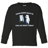 Damn Might Have To Call In Thicc Today Meme Toddler Long Sleeve Shirt