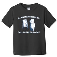 Damn Might Have To Call In Thicc Today Meme Toddler T-Shirt
