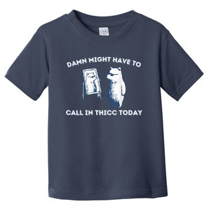 Damn Might Have To Call In Thicc Today Meme Toddler T-Shirt