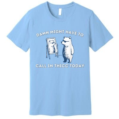 Damn Might Have To Call In Thicc Today Meme Premium T-Shirt