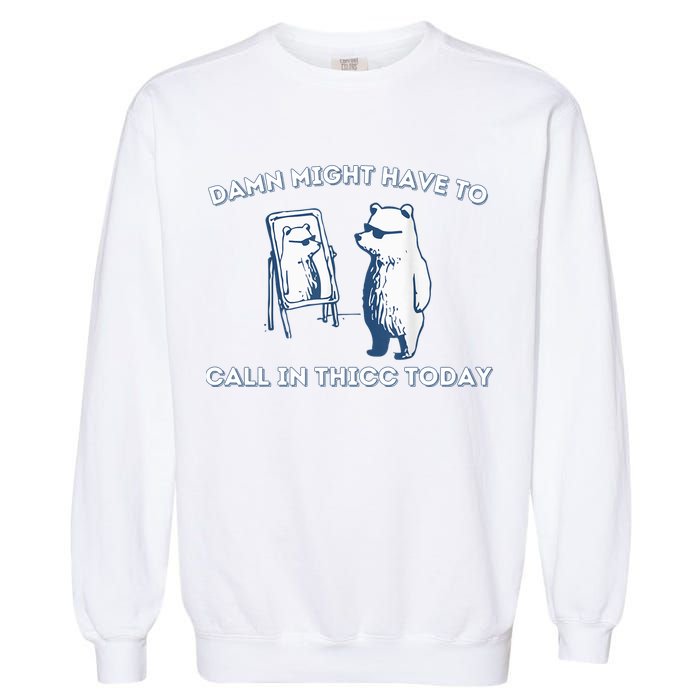 Damn Might Have To Call In Thicc Today Meme Garment-Dyed Sweatshirt