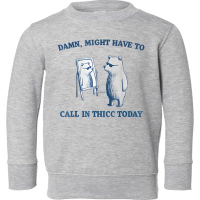 Damn Might Have To Call In Thicc Today Meme Toddler Sweatshirt