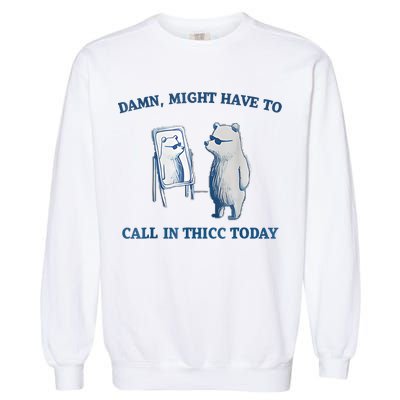 Damn Might Have To Call In Thicc Today Meme Garment-Dyed Sweatshirt