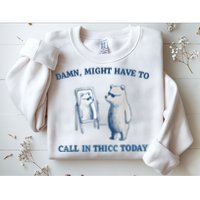 Damn Might Have To Call In Thicc Today Meme Sweatshirt
