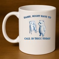 Damn Might Have To Call In Thicc Today Meme 11oz C Handle Ceramic Mug