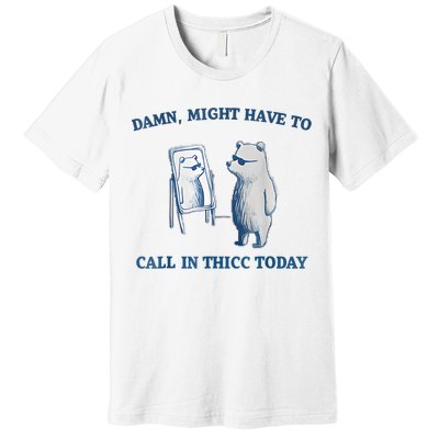Damn Might Have To Call In Thicc Today Meme Premium T-Shirt