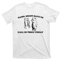 Damn Might Have To Call In Thicc Today T-Shirt