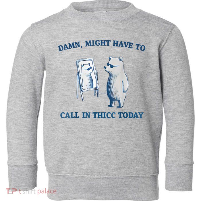 Damn Might Have To Call In Thicc Today Meme Toddler Sweatshirt
