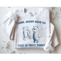 Damn Might Have To Call In Thicc Today Meme Sweatshirt