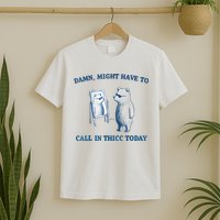 Damn Might Have To Call In Thicc Today Meme T-Shirt