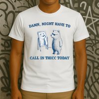 Damn Might Have To Call In Thicc Today Meme T-Shirt
