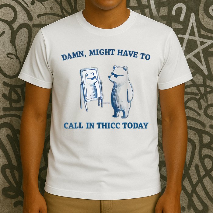 Damn Might Have To Call In Thicc Today Meme T-Shirt