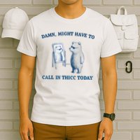 Damn Might Have To Call In Thicc Today Meme T-Shirt